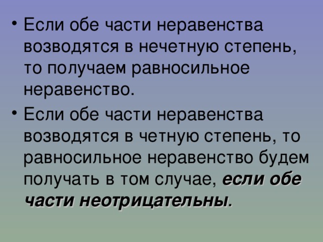 Если обе части неравенства возводятся в нечетную степень, то получаем равносильное неравенство. Если обе части неравенства возводятся в четную степень, то равносильное неравенство будем получать в том случае, если обе части неотрицательны .  