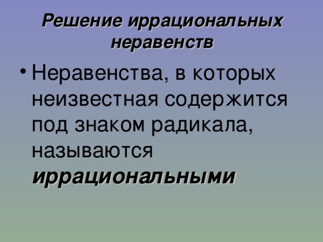 Решение иррациональных неравенств Неравенства, в которых неизвестная содержится под знаком радикала, называются иррациональными 