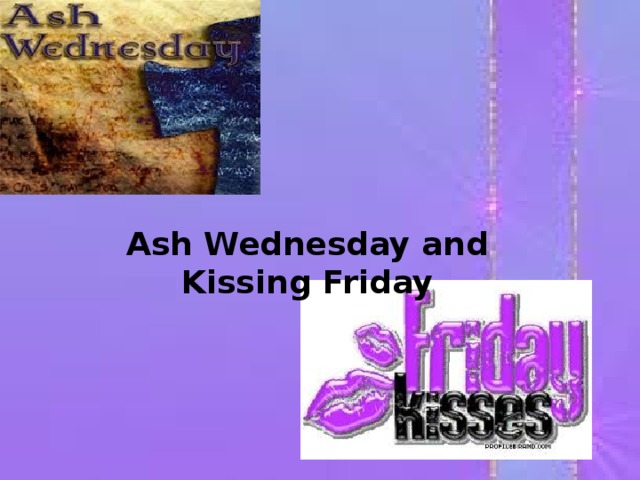 Ash Wednesday and Kissing Friday 