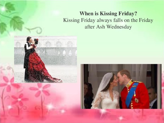 When is Kissing Friday? Kissing Friday always falls on the Friday after Ash Wednesday 