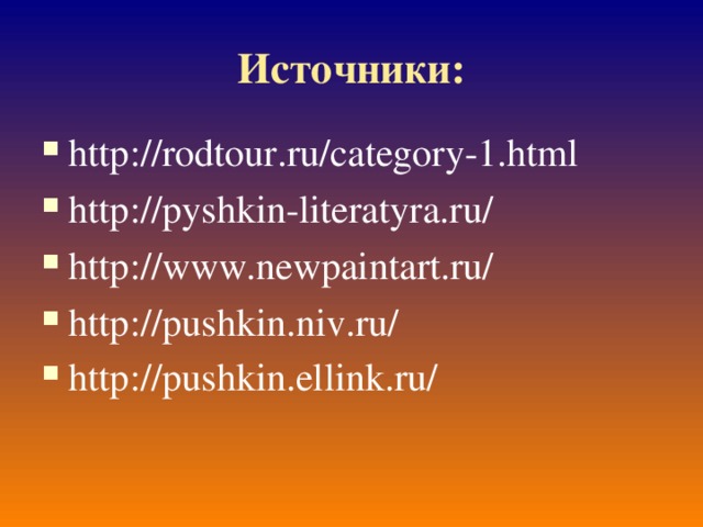 Источники: http://rodtour.ru/category-1.html http://pyshkin-literatyra.ru/ http://www.newpaintart.ru/ http://pushkin.niv.ru/ http://pushkin.ellink.ru/  