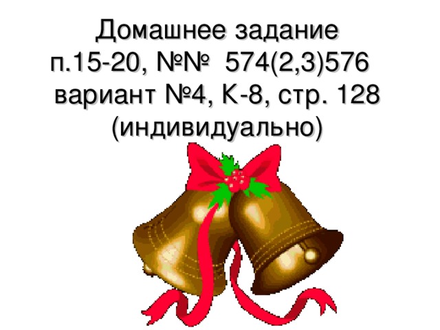 Домашнее задание  п.15-20, №№ 574(2,3)576  вариант №4, К-8, стр. 128  (индивидуально) 