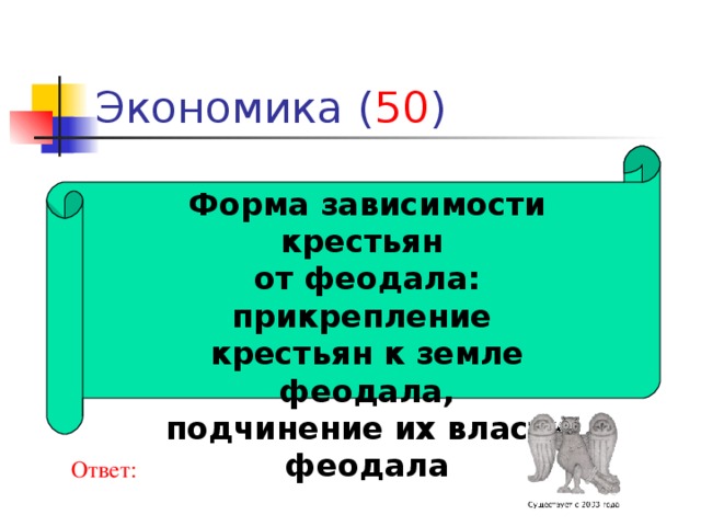 50 Форма зависимости крестьян от феодала: прикрепление крестьян к земле феодала, подчинение их власти феодала Ответ: 