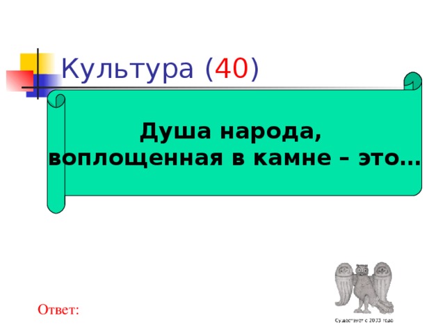 40 Душа народа, воплощенная в камне – это… Ответ: 