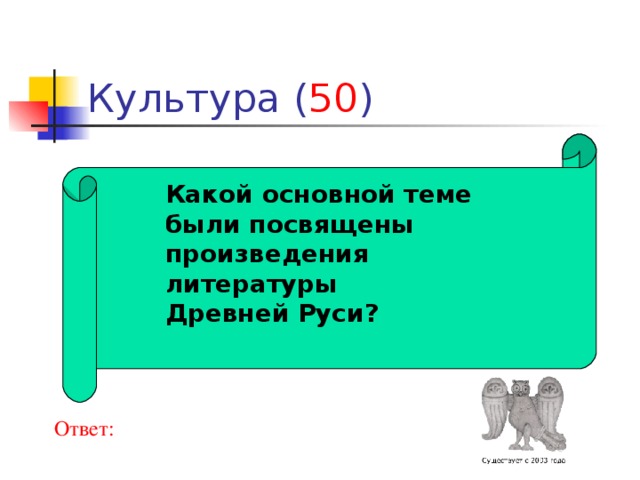 50  Какой основной теме были посвящены произведения литературы Древней Руси? Ответ: 