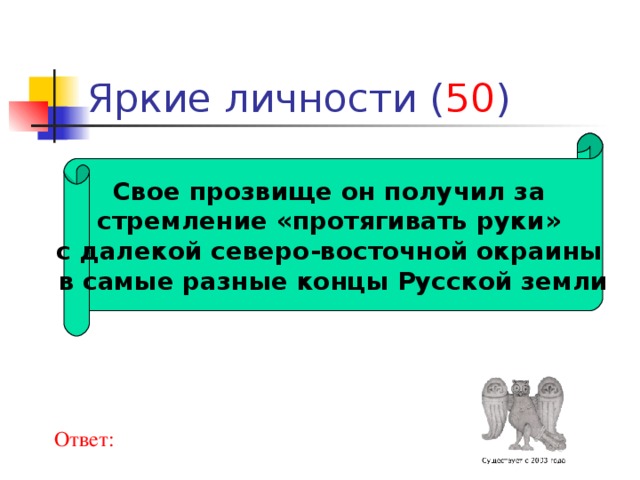 50 Свое прозвище он получил за стремление «протягивать руки» с далекой северо-восточной окраины в самые разные концы Русской земли Ответ: 