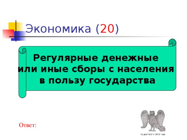 20 Регулярные денежные или иные сборы с населения в пользу государства Ответ: 