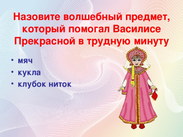 Назовите волшебный предмет, который помогал Василисе Прекрасной в трудную минуту мяч кукла клубок ниток 