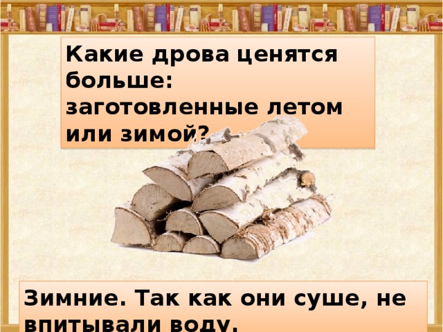 Какие дрова ценятся больше: заготовленные летом или зимой? Зимние. Так как они суше, не впитывали воду. 27.12.16  