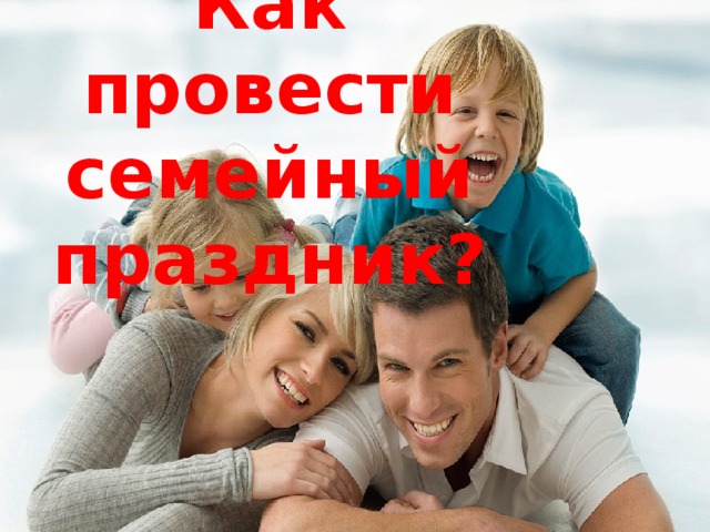 Как провести семейный праздник? 