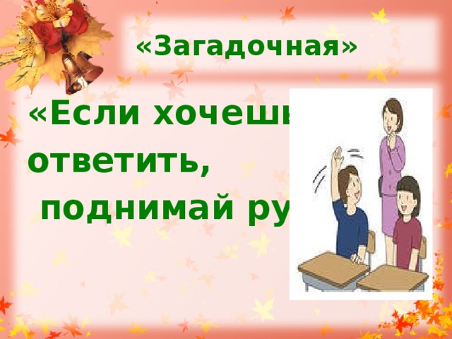 «Загадочная» «Если хочешь ответить,  поднимай руку!» 