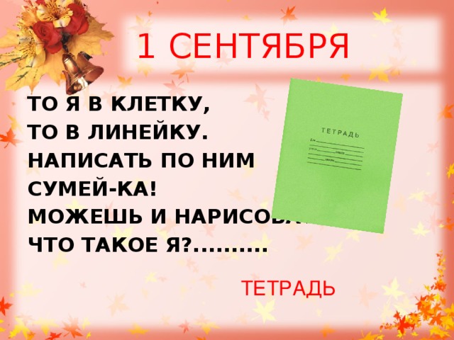 1 СЕНТЯБРЯ ТО Я В КЛЕТКУ, ТО В ЛИНЕЙКУ. НАПИСАТЬ ПО НИМ СУМЕЙ-КА! МОЖЕШЬ И НАРИСОВАТЬ, ЧТО ТАКОЕ Я?.......... ТЕТРАДЬ 