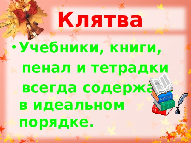 Клятва Учебники, книги,  пенал и тетрадки  всегда содержать в идеальном порядке. 
