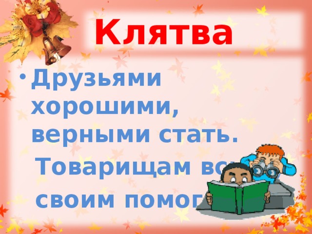 Клятва Друзьями хорошими, верными стать.  Товарищам всюду  своим помогать. 