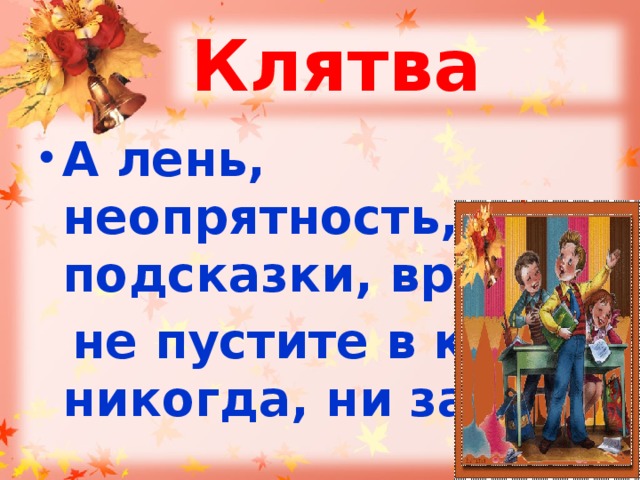 Клятва А лень, неопрятность, подсказки, враньё  не пустите в класс никогда, ни за что. 