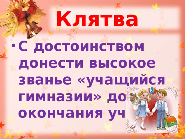 Клятва С достоинством донести высокое званье «учащийся гимназии» до окончания учёбы. 