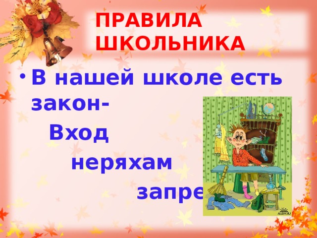 ПРАВИЛА ШКОЛЬНИКА В нашей школе есть закон-  Вход  неряхам  запрещён!   