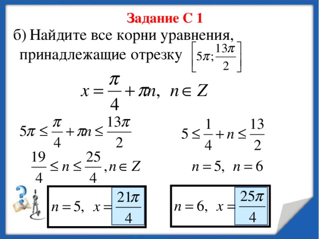 Задание С 1 б)  Найдите все корни уравнения, принадлежащие отрезку 