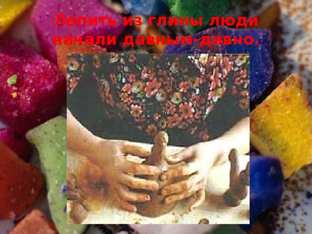 Лепить из глины люди начали давным-давно. 