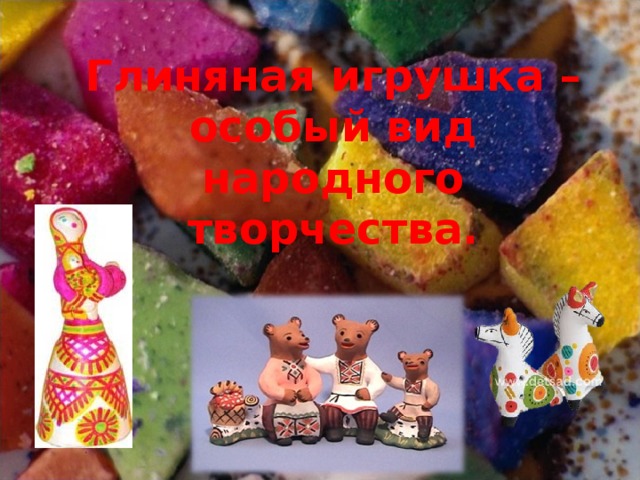 Глиняная игрушка – особый вид народного творчества. 