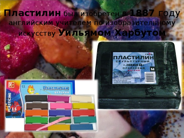 Пластилин был изобретен в 1887 году английским учителем по изобразительному искусству Уильямом Харбутом 