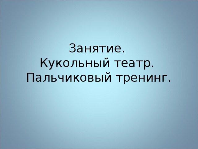 Занятие.  Кукольный театр.  Пальчиковый тренинг. 