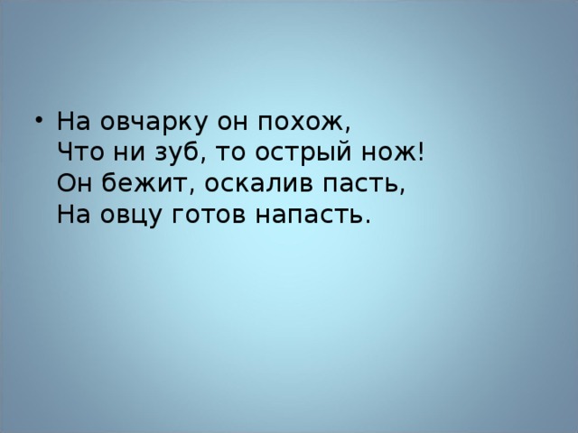 На овчарку он похож,  Что ни зуб, то острый нож!  Он бежит, оскалив пасть,  На овцу готов напасть. 