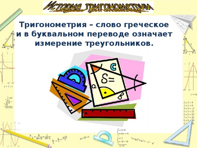 Тригонометрия – слово греческое и в буквальном переводе означает измерение треугольников. 