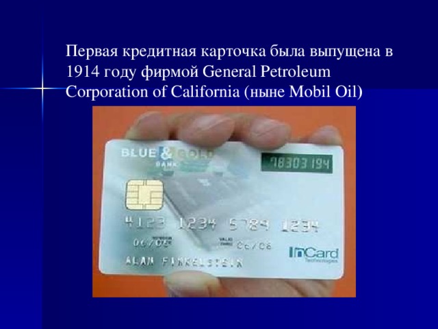 Первая кредитная карточка была выпущена в 1914 году фирмой General Petroleum Corporation of California (ныне Mobil Oil ) 