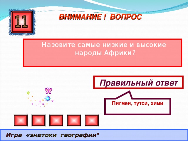 Пигмеи, тутси, хими ВНИМАНИЕ ! ВОПРОС  Назовите самые низкие и высокие народы Африки? Правильный ответ 