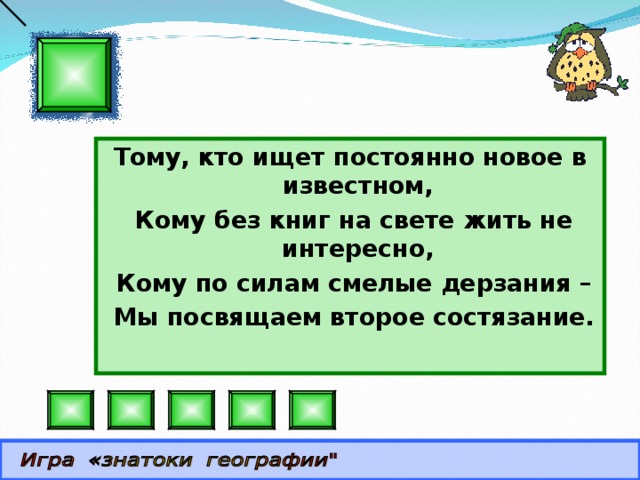 Тому, кто ищет постоянно новое в известном,  Кому без книг на свете жить не интересно,  Кому по силам смелые дерзания –  Мы посвящаем второе состязание.  