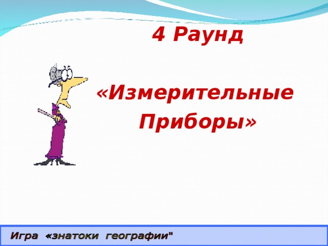 4 Раунд  «Измерительные Приборы» Учащиеся определяют прибор и его назначение.  