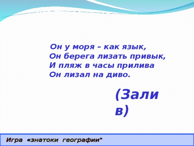    Он у моря – как язык,  Он берега лизать привык,  И пляж в часы прилива  Он лизал на диво. (Залив) 