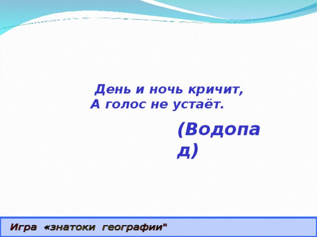  День и ночь кричит,  А голос не устаёт. (Водопад) 