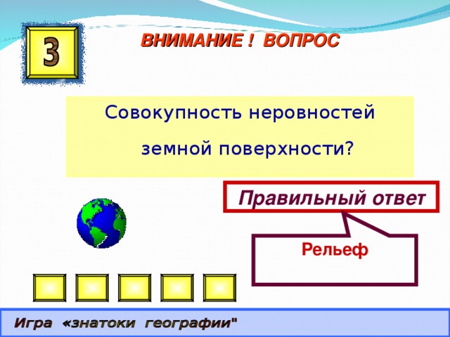 Рельеф ВНИМАНИЕ ! ВОПРОС Совокупность неровностей земной поверхности? Правильный ответ 