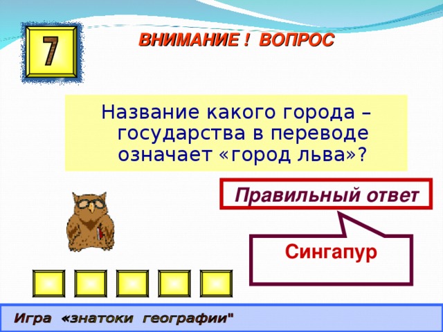 Сингапур ВНИМАНИЕ ! ВОПРОС Название какого города – государства в переводе означает «город льва»? Правильный ответ 