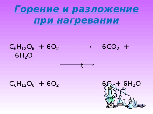Горение и разложение при нагревании C 6 H 12 O 6 + 6O 2 6CO 2 + 6H 2 O   t  C 6 H 12 O 6 + 6O 2 6C + 6H 2 O 
