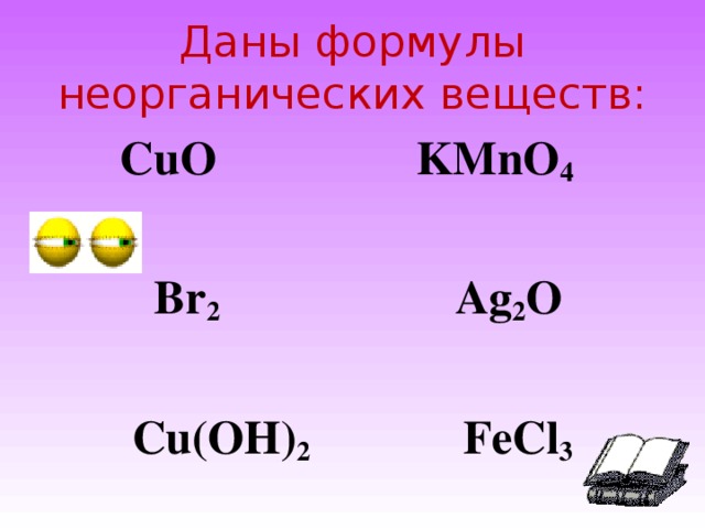 Даны формулы неорганических веществ: CuO  KMnO 4    Br 2  Ag 2 O  Cu ( OH ) 2  FeCl 3  