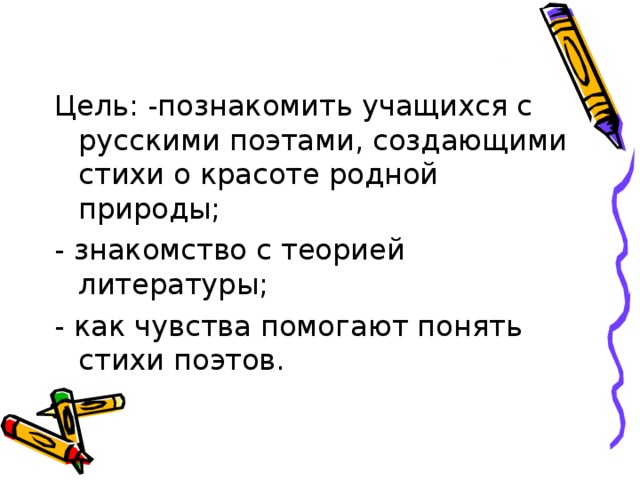 Цель: -познакомить учащихся с русскими поэтами, создающими стихи о красоте родной природы; - знакомство с теорией литературы; - как чувства помогают понять стихи поэтов. 