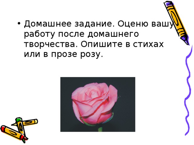 Домашнее задание. Оценю вашу работу после домашнего творчества. Опишите в стихах или в прозе розу.  