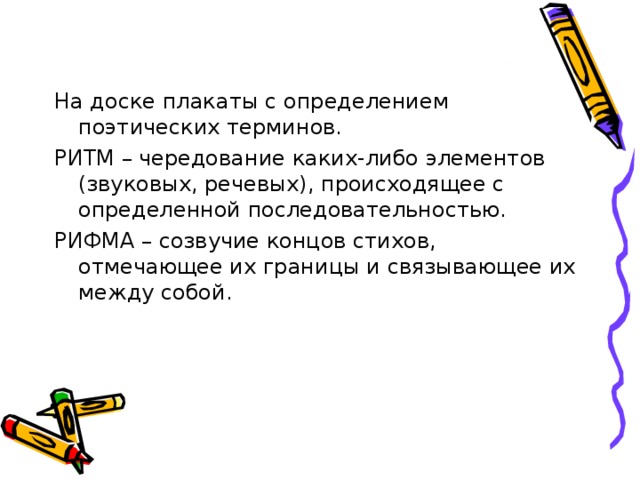 На доске плакаты с определением поэтических терминов. РИТМ – чередование каких-либо элементов (звуковых, речевых), происходящее с определенной последовательностью. РИФМА – созвучие концов стихов, отмечающее их границы и связывающее их между собой. 