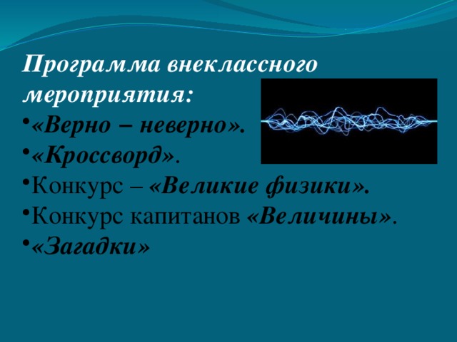 Программа внеклассного мероприятия: «Верно − неверно». «Кроссворд» . Конкурс – «Великие физики». Конкурс капитанов «Величины» . «Загадки» 