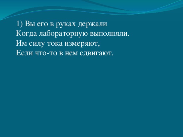 1) Вы его в руках держали Когда лабораторную выполняли. Им силу тока измеряют, Если что-то в нем сдвигают. 