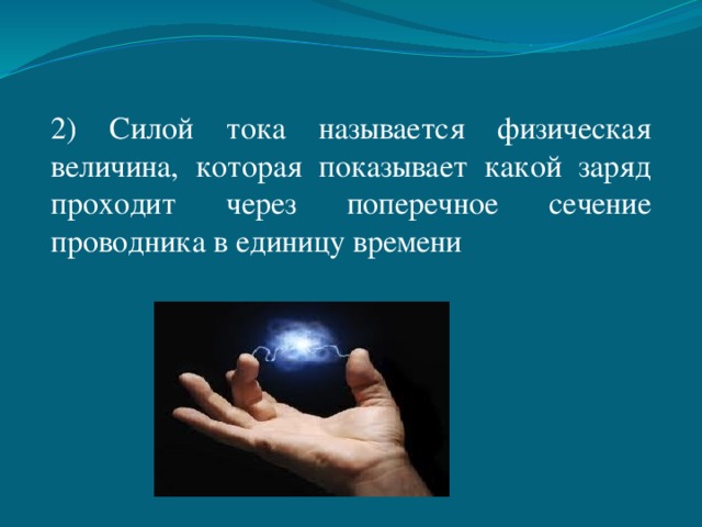 2) Силой тока называется физическая величина, которая показывает какой заряд проходит через поперечное сечение проводника в единицу времени 