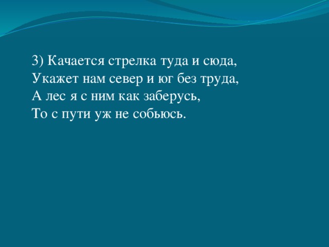 3) Качается стрелка туда и сюда, Укажет нам север и юг без труда, А лес я с ним как заберусь, То с пути уж не собьюсь. 