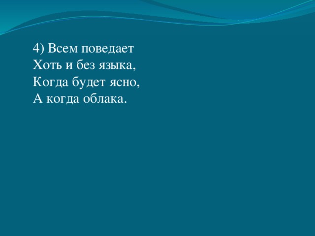 4) Всем поведает Хоть и без языка, Когда будет ясно, А когда облака. 