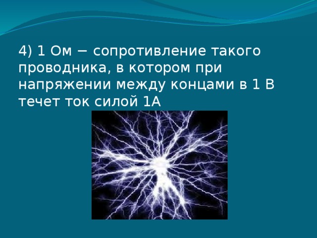 4) 1 Ом − сопротивление такого проводника, в котором при напряжении между концами в 1 В течет ток силой 1А 