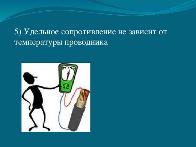 5) Удельное сопротивление не зависит от температуры проводника 