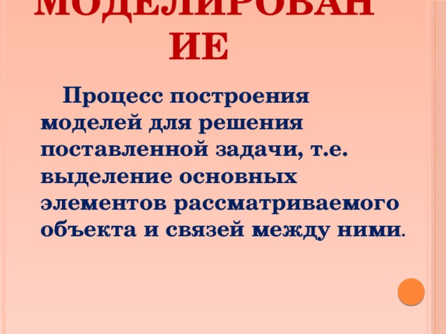 Моделирование   Процесс построения моделей для решения поставленной задачи, т.е. выделение основных элементов рассматриваемого объекта и связей между ними . 