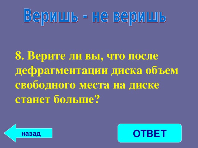 8. Верите ли вы, что после дефрагментации диска объем свободного места на диске станет больше? ОТВЕТ назад 